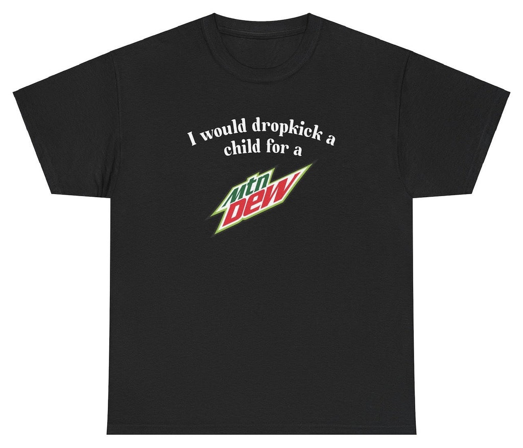 I Would Dropkick A Child For A Mountain Dew Tee