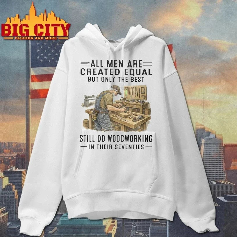All Men Are Created Equal Only The Best Still Do Woodworking In Their Seventies Unisex