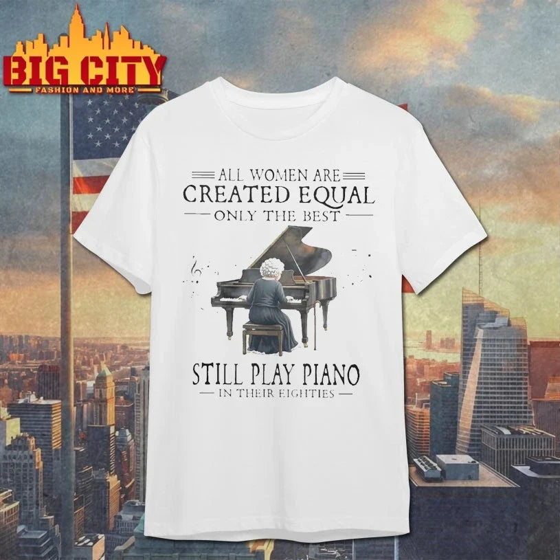 All Women Are Created Equal Only The Best Still Play Piano In Their Eighties Unisex