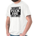 Because F*** You Thats Why Funny Rude Insult Womens or Mens Crewneck T Shirt Tee Unisex