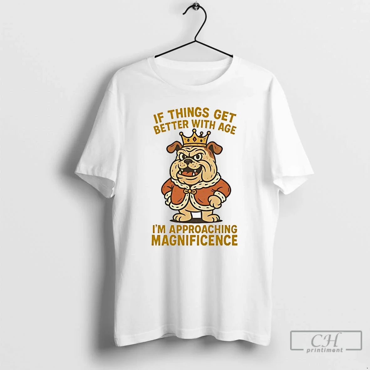 Classic Bulldog If Things Get Better With Age Im Approaching Magnificence T Shirts