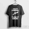 Classic I Asked God For A Friend He Sent Me My Dog T Shirts