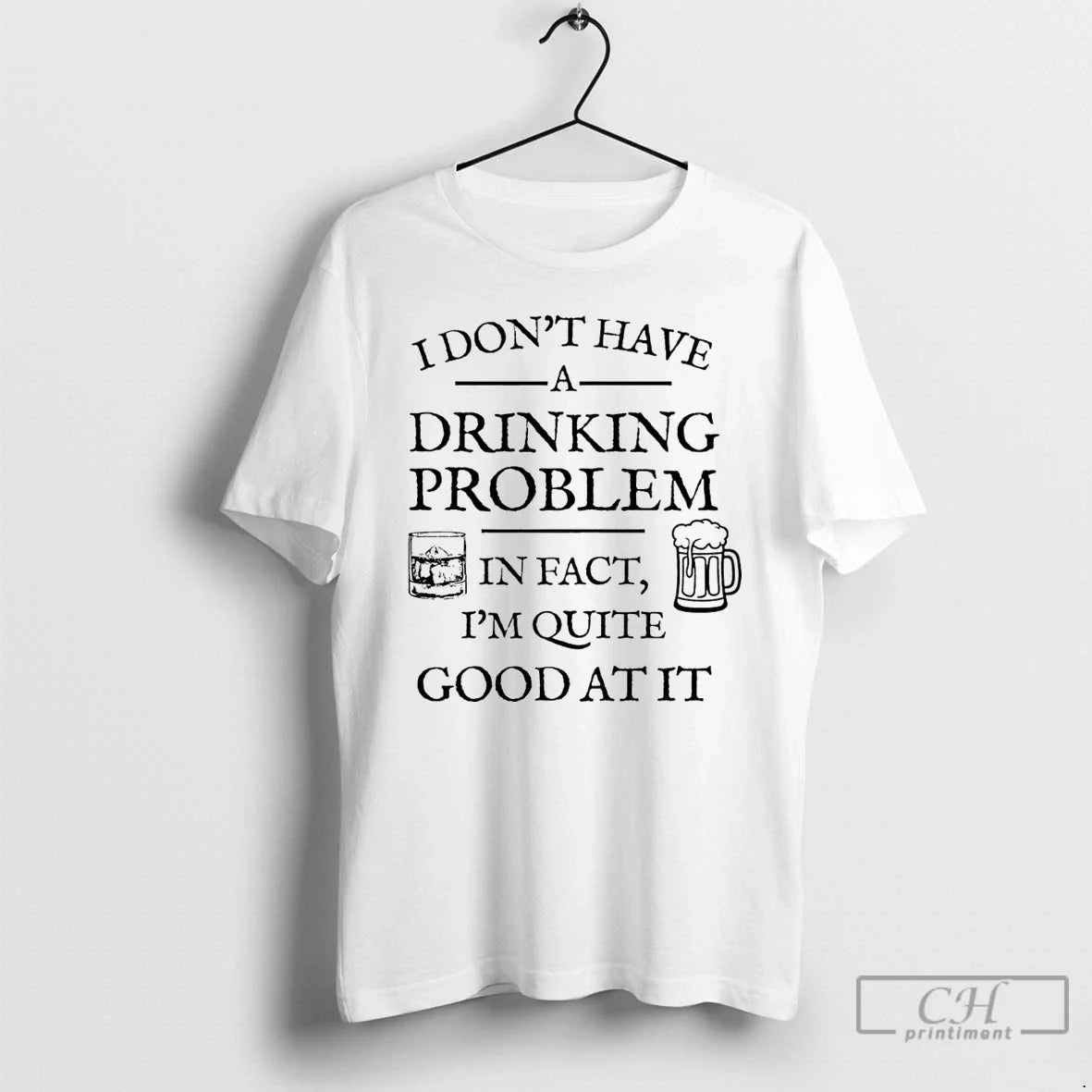 Classic I Dont Have A Drinking Problem In Fact Im Quite Good At It