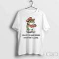Classic I Have To Say Weird Stuff Or I Will Die Frog T Shirts
