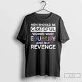 Classic Men Should Be Grateful Women Want Equality And Not Revenge T Shirts