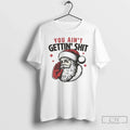 Classic Santa Claus You Aint Gettin Shit T Shirts