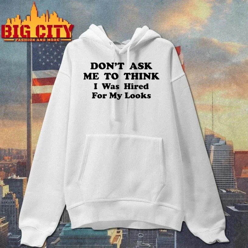 Don’t Ask Me To Think I Was Hired For My Looks Shirt Unisex