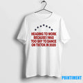 Heading To Work Because I Was To Shy To Dance On Tiktok In 2020 Tshirts