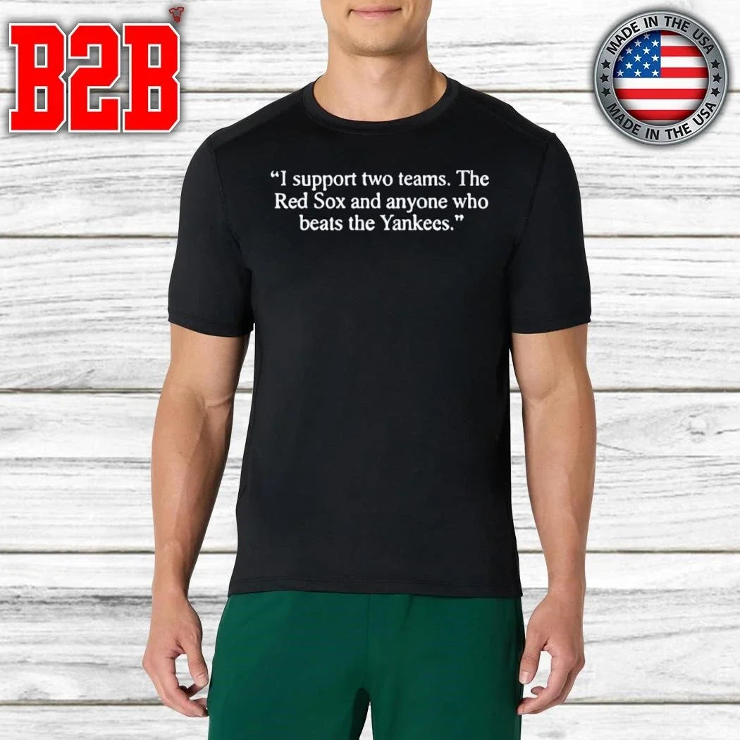 I Support Two Teams The Red Sox And Anyone Who Beats The Yankees Shirt Unisex