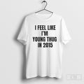 I Feel Like Im Young Thug In 2015 Shirts