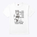 If My Bush Grows Thicker Than Your Beard Then Watch Your Tone Shirt