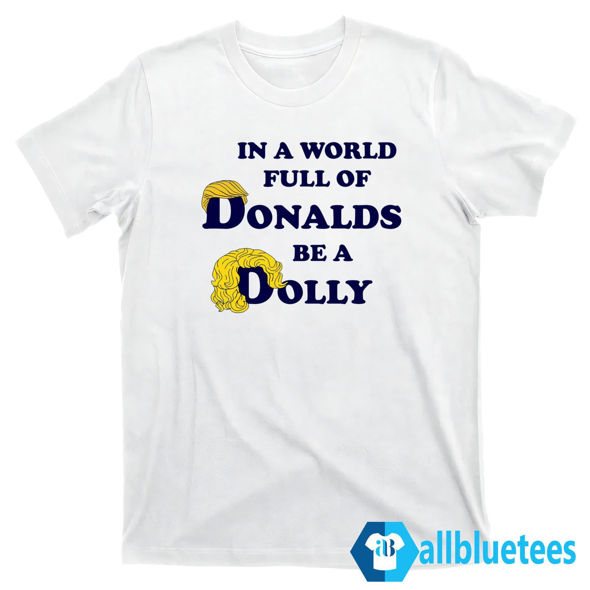 In A World Full Of Donalds Be A Dolly Shirt