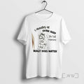 Limited Edition 5 Minutes Of Extra Sleep In The Morning Really Does Matter T Shirts