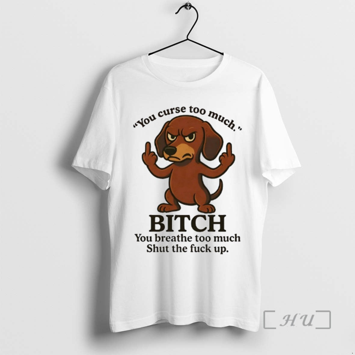 Limited Edition Dachshund You Curse Too Much Bitch You Breathe Too Much Shut The Fuck