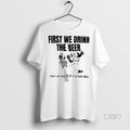 Limited Edition First We Drink The Beer Then We See If Its A Bad Idea