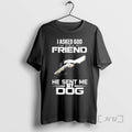 Limited Edition I Asked God For A Friend He Sent Me My Dog T Shirts