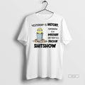 Official Trendy Minion Yesterday Is History Tomorrow Is A Mystery And Today Is A Frickin