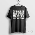 Of Course Your Opinion Matters Just Not To Me Vintage