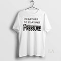 Original Id Rather Be Playing Pressure