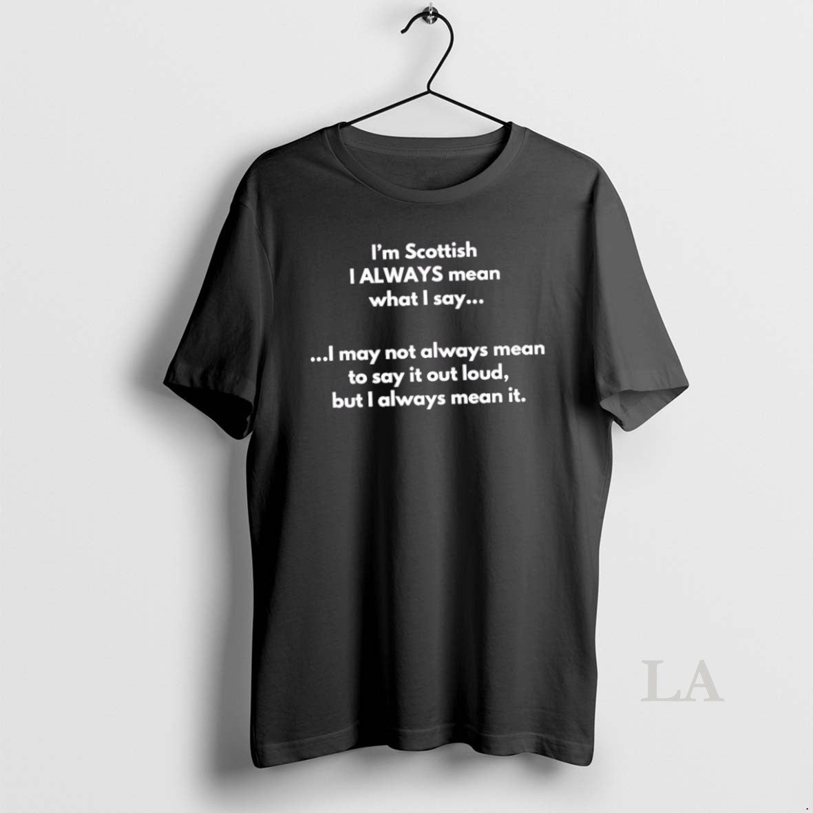 Original Im Scottish I Always Mean What I Say I May Not Always Mean To