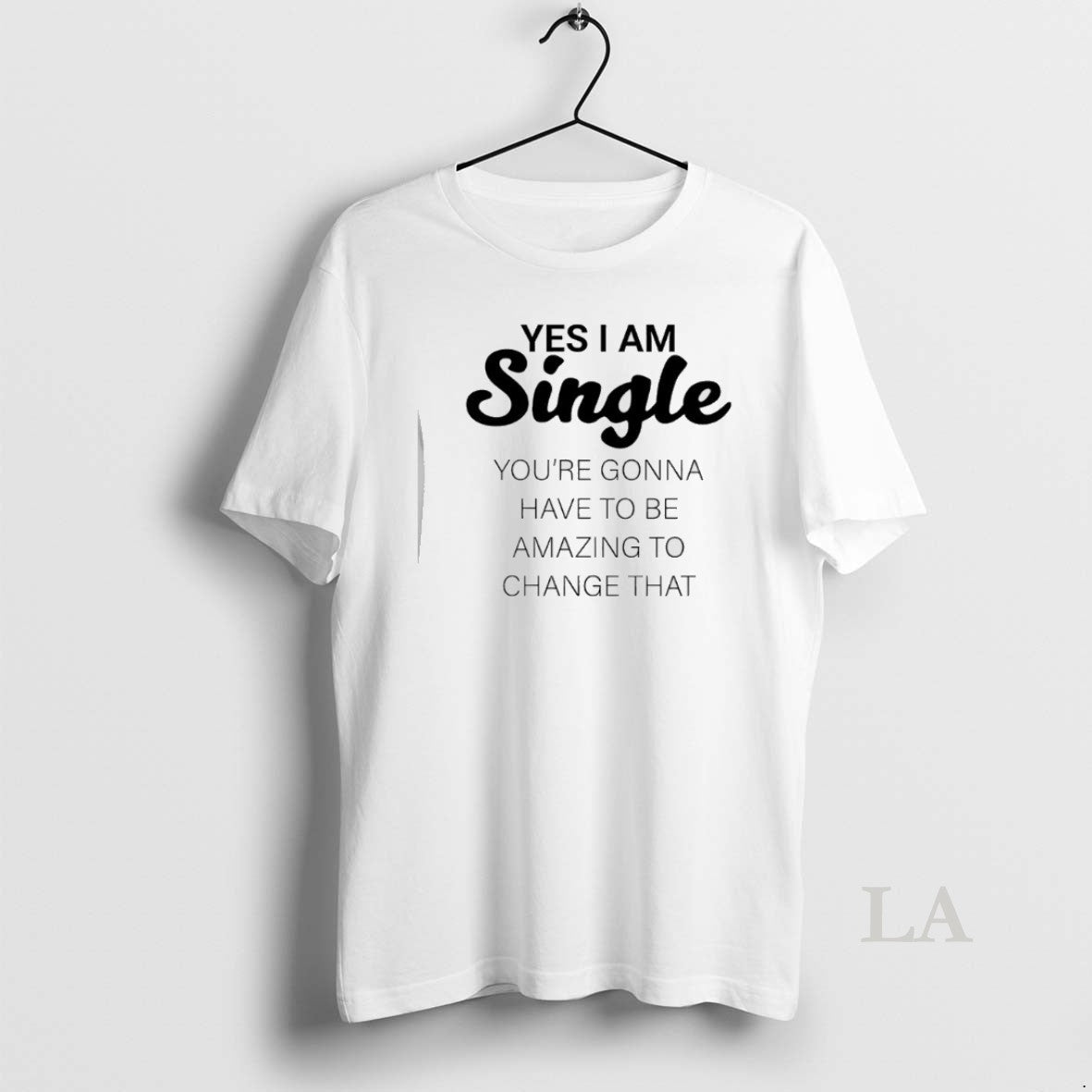 Original Yes I Am Single Youre Gonna Have To Be Amazing To Change That