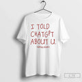 Premium I Told Chatgpt About U T Shirts