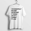 Premium I Accidentally Became Important At Work And Its Ruining My Life T Shirts