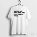 Premium Save The Bees Plant More Trees Clean The Seas Titties T Shirts