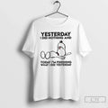 Premium Yesterday I Did Nothing And Today Im Finishing What I Did Yesterday T Shirts