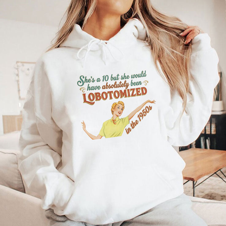 She’s A 10 But She Would Have Absolutely Been Lobotomized In The 1950s Shirt Unisex