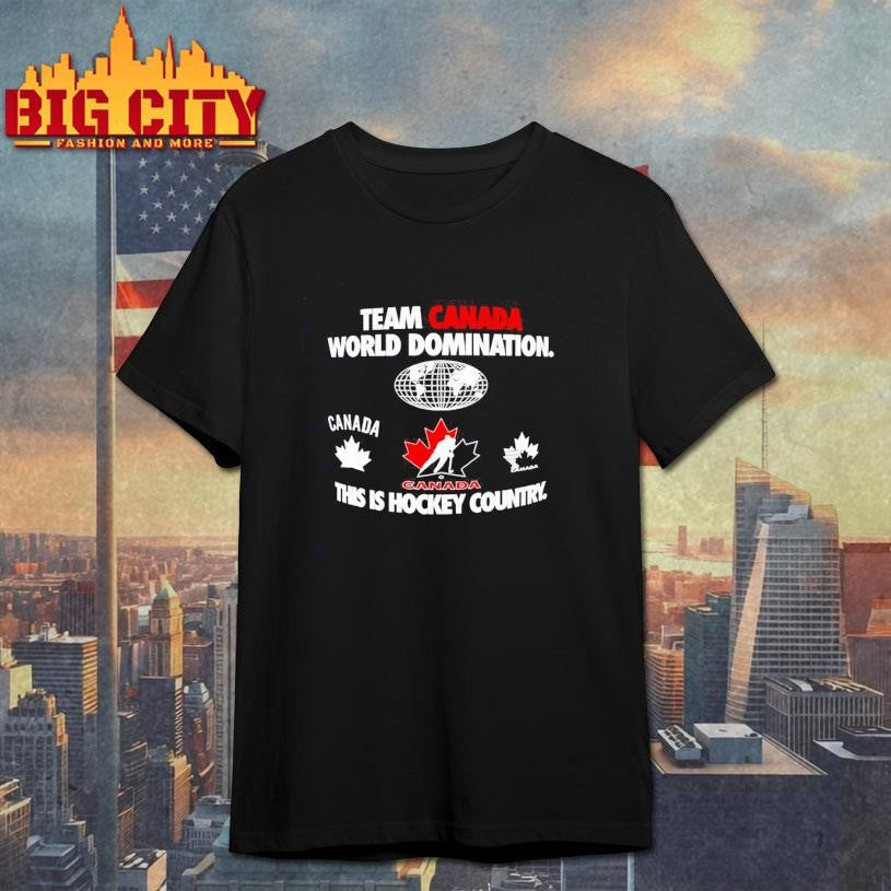 Team Canada World Domination this is Hockey Country Shirt Unisex