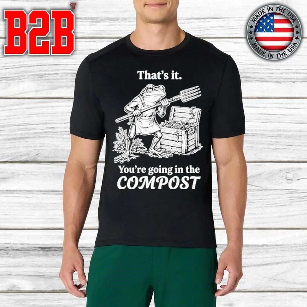 That’s It You’re Going In The Compost Frog Gardening Shirt Unisex