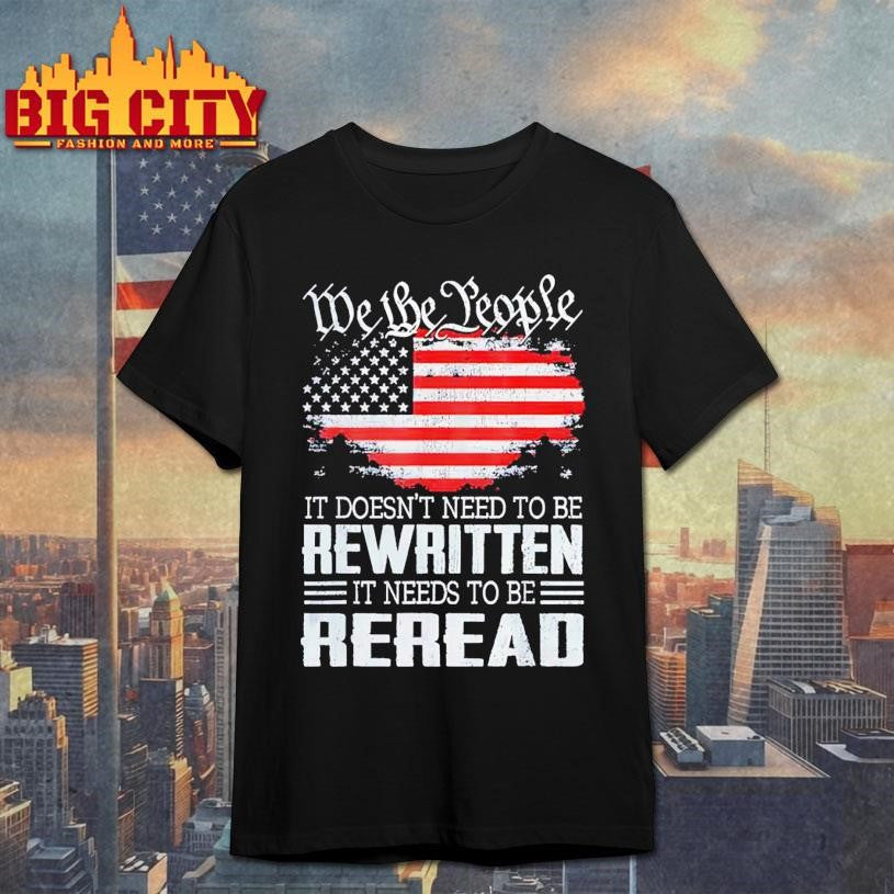 We the people it doesn’t need to be rewritten it needs to be reread USA flag Shirt Unisex