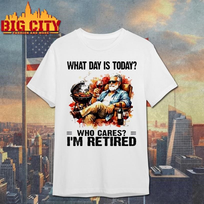 What Day Is Today Who Cares Im Retired Wine And Bbq The Old Man Shirt Unisex