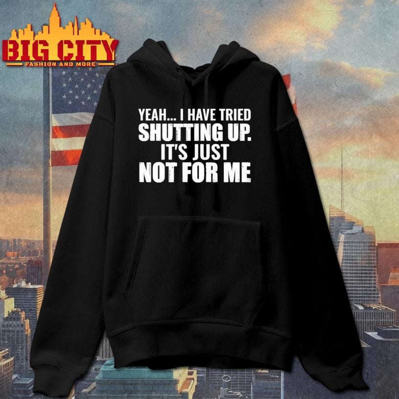 Yeah I Have Tried Shutting Up Shirt Unisex