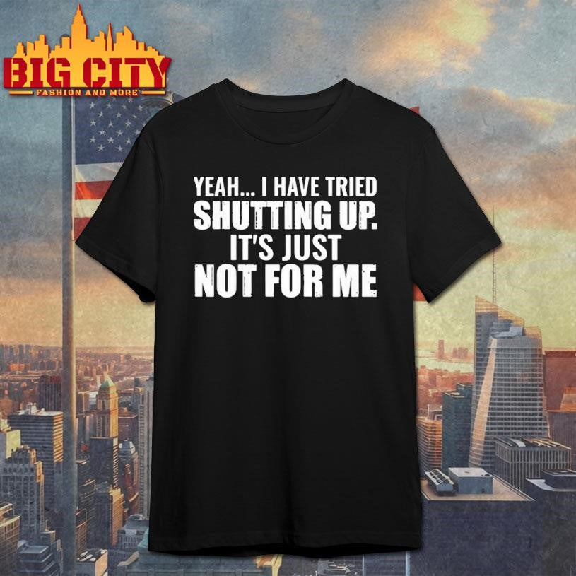 Yeah I Have Tried Shutting Up Shirt Unisex