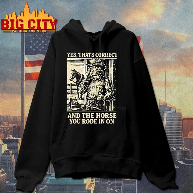 Yes That’s Correct And The Horse You Rode In On T-Shirt