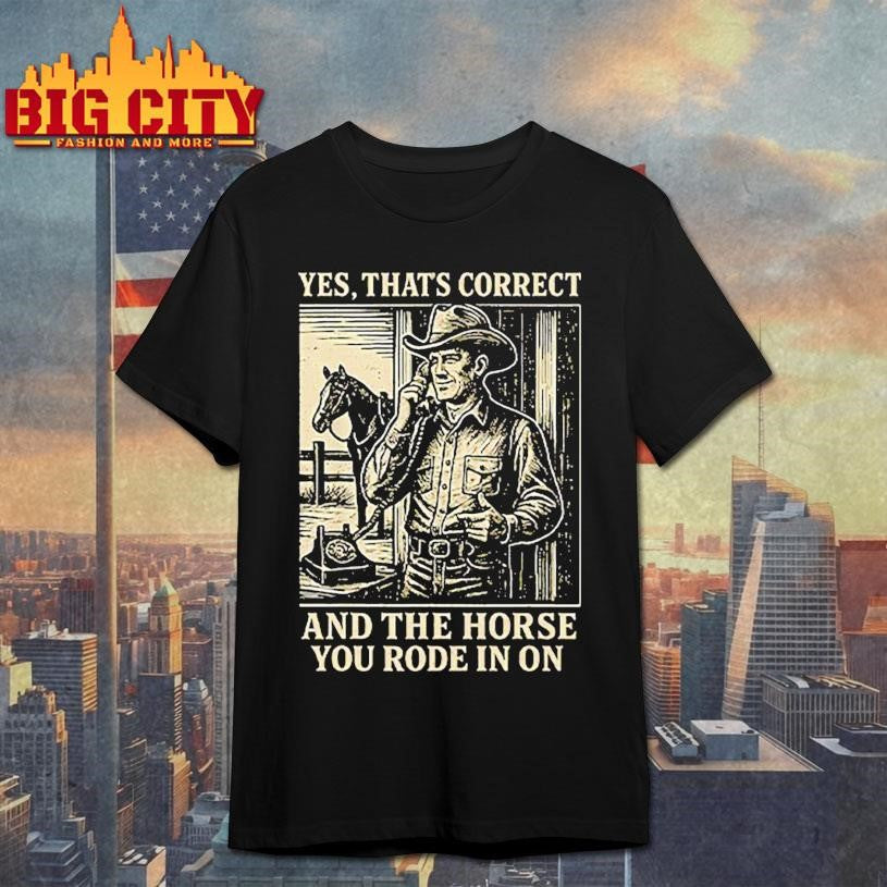 Yes That’s Correct And The Horse You Rode In On T-Shirt