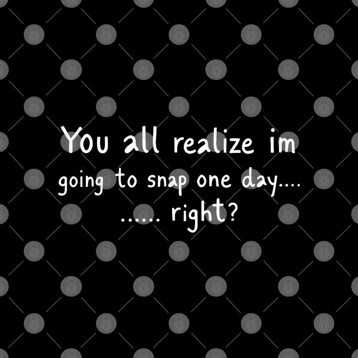 You All Realize I’m Going To Snap One Day Shirt