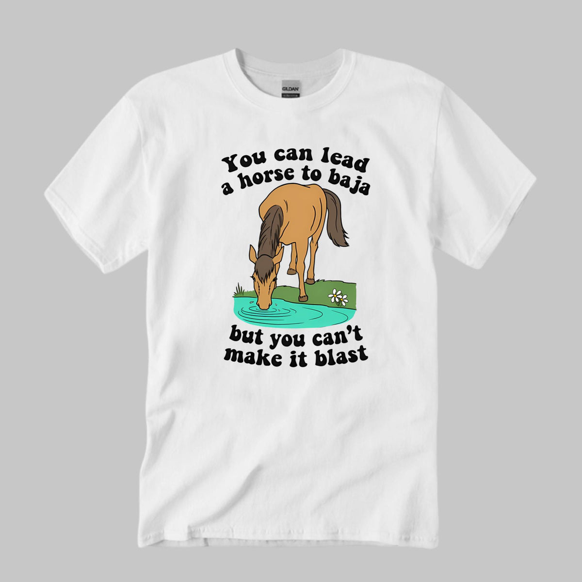 You Can Lead A Horse To Baja But You Can’t Make It Blast Shirt