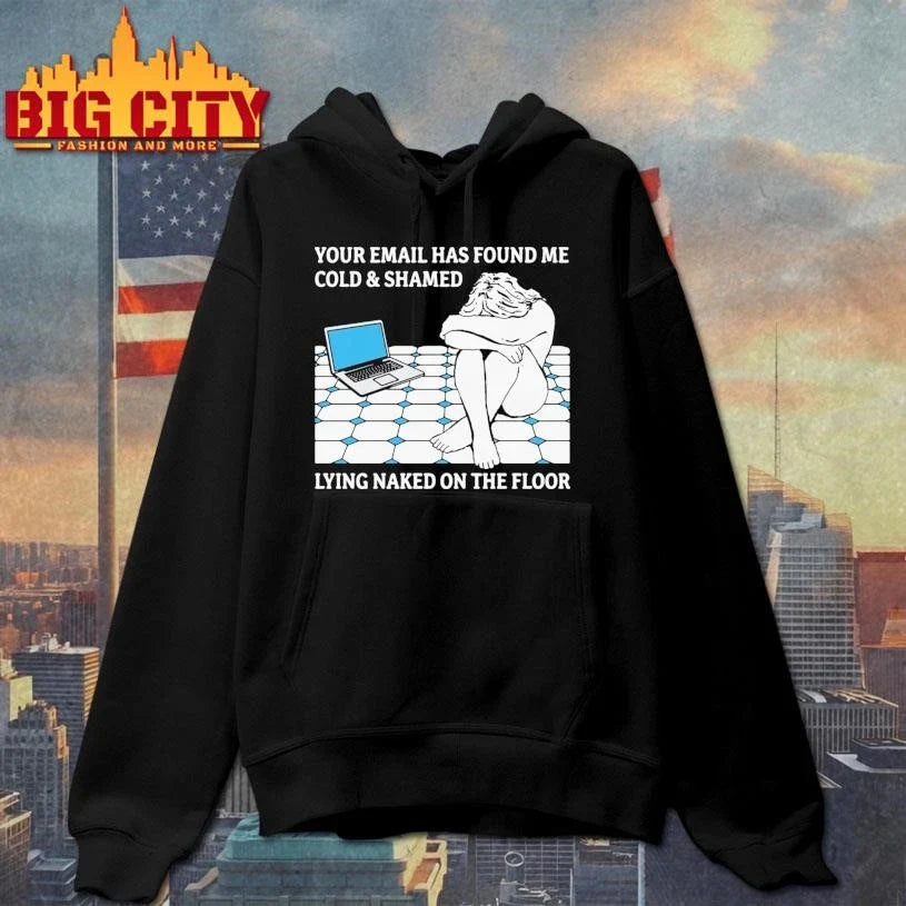 Your Email Has Found Me Cold &amp; Shamed Lying Naked On The Floor Shirt Unisex