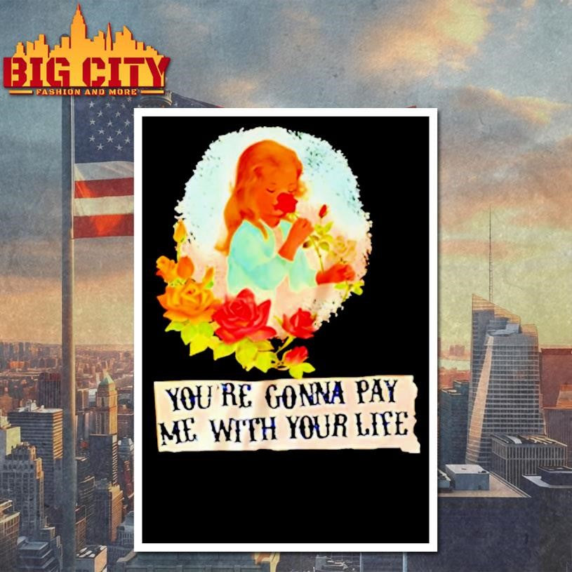 Yourre Gonna Pay Me With Your Life Shirt Unisex