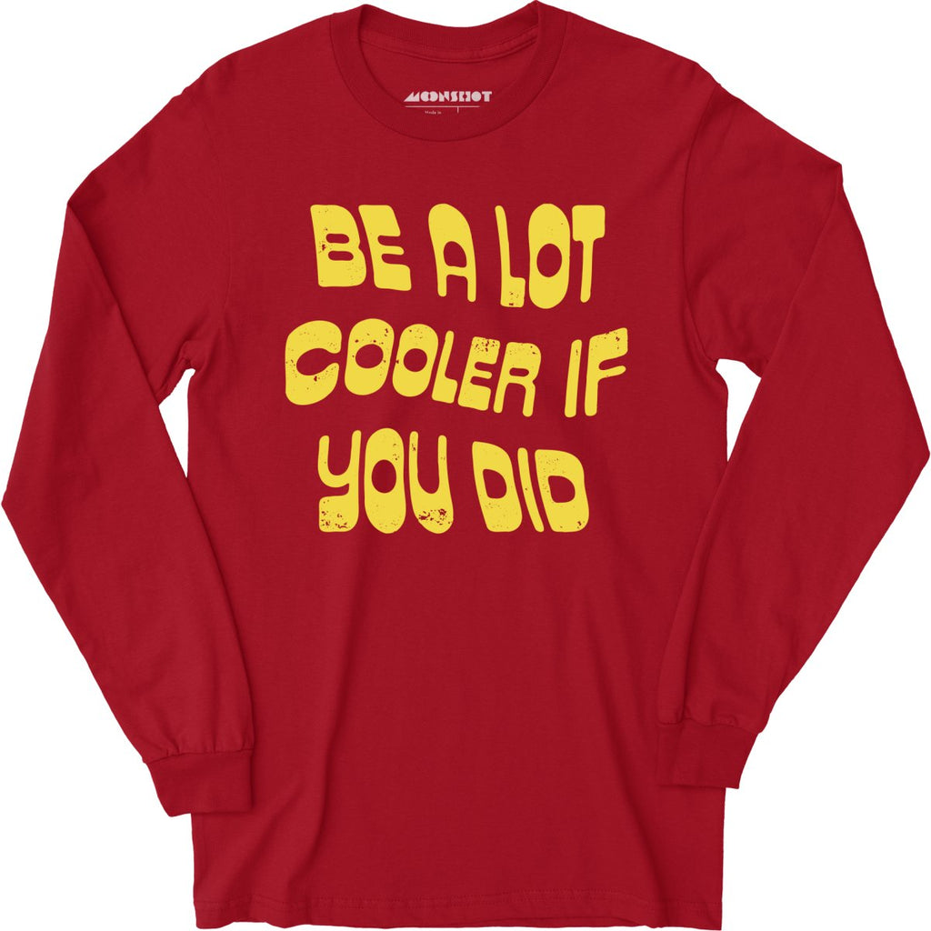 Be a Lot Cooler if You Did - Long Sleeve
