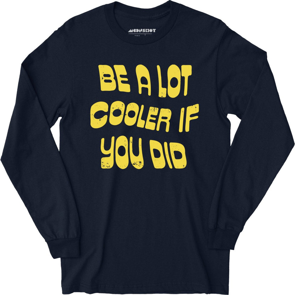 Be a Lot Cooler if You Did - Long Sleeve