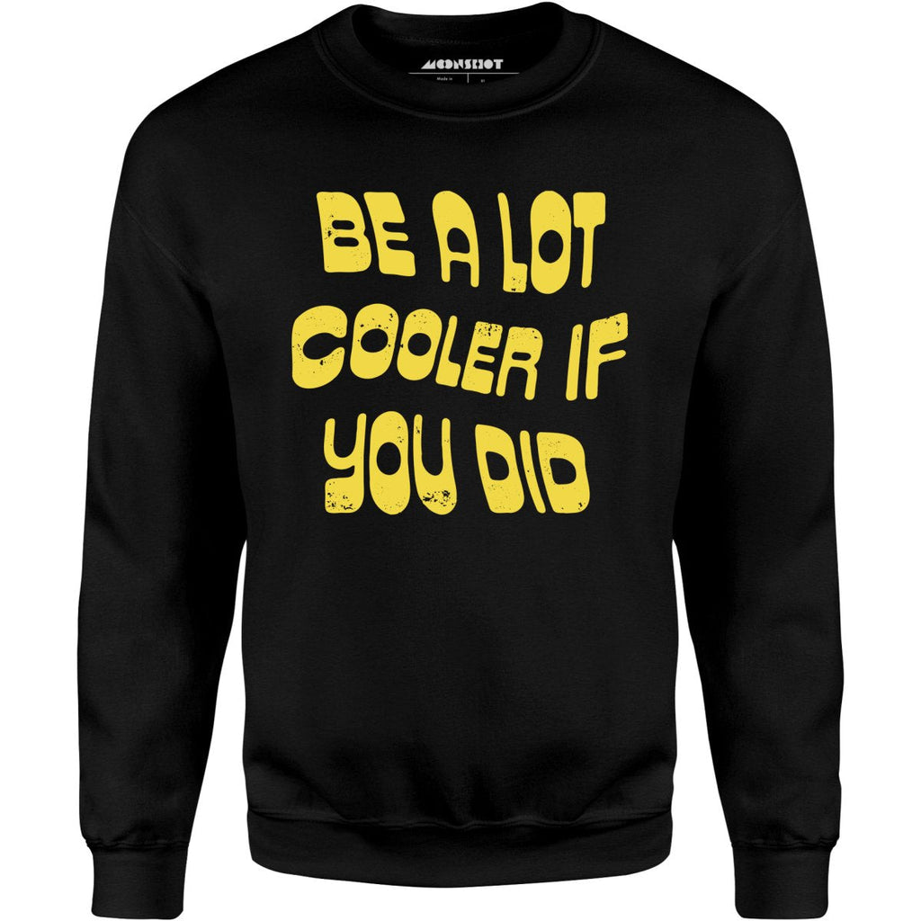 Be a Lot Cooler if You Did - Unisex