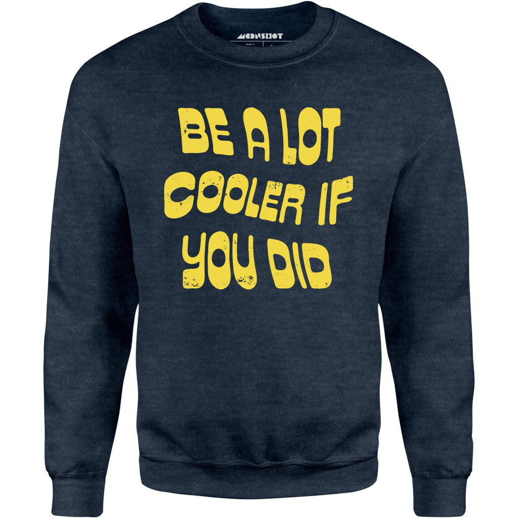 Be a Lot Cooler if You Did - Unisex