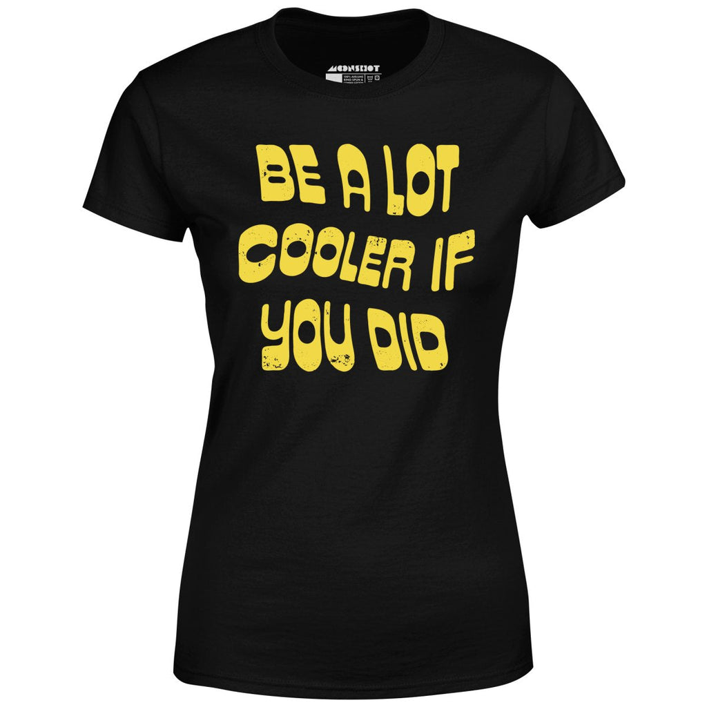 Be a Lot Cooler if You Did - Women's