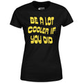 Be a Lot Cooler if You Did - Women's