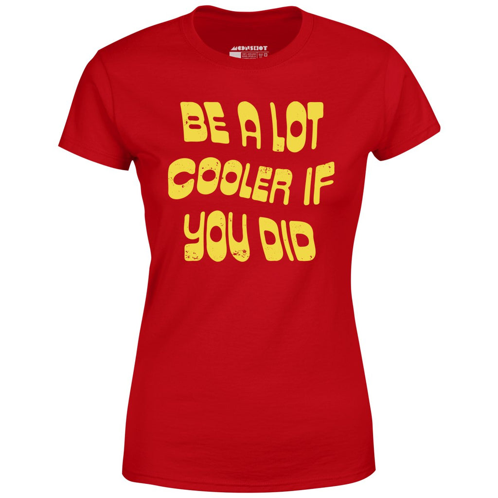 Be a Lot Cooler if You Did - Women's