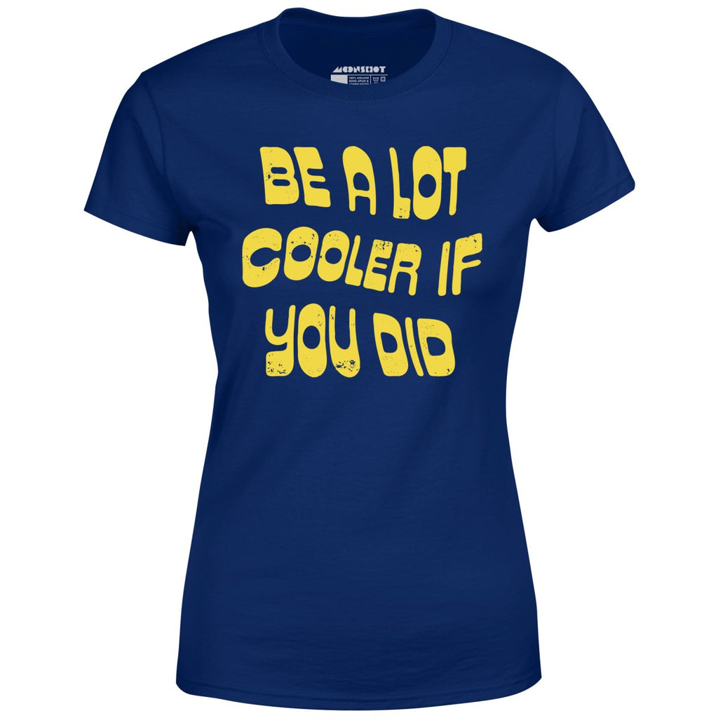 Be a Lot Cooler if You Did - Women's